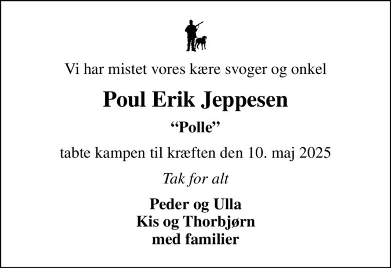 Vi har mistet vores kære svoger og onkel
Poul Erik Jeppesen
Polle
tabte kampen til kræften den 10. maj 2025
Tak for alt
Peder og Ulla Kis og Thorbjørn med familier