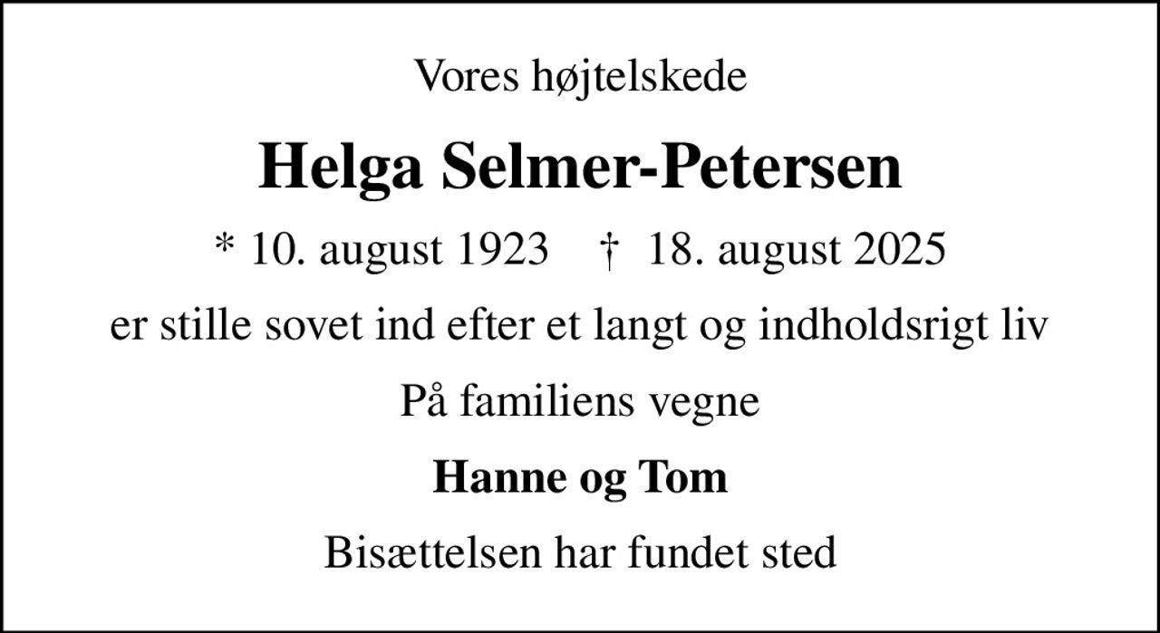 Vores højtelskede
Helga Selmer-Petersen
* 10. august 1923    ✝ 18. august 2025
er stille sovet ind efter et langt og indholdsrigt liv
På familiens vegne
Hanne og Tom
Bisættelsen har fundet sted