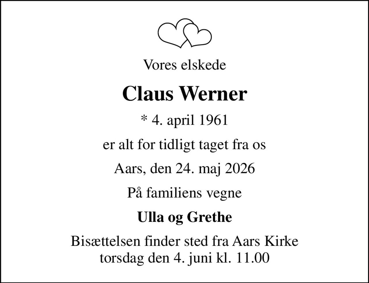 Vores elskede
Claus Werner
* 4. april 1961
er alt for tidligt taget fra os
Aars, den 24. maj 2026
På familiens vegne
Ulla og Grethe
Bisættelsen finder sted fra Aars Kirke  torsdag den 4. juni kl. 11.00