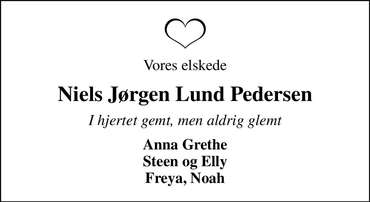 Vores elskede
Niels Jørgen Lund Pedersen
I hjertet gemt, men aldrig glemt
Anna Grethe Steen og Elly Freya, Noah