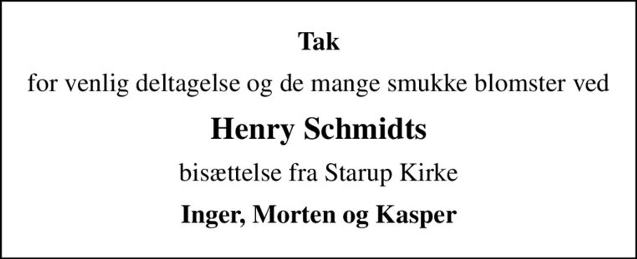 Tak
for venlig deltagelse og de mange smukke blomster ved
Henry Schmidts
bisættelse fra Starup Kirke
Inger, Morten og Kasper