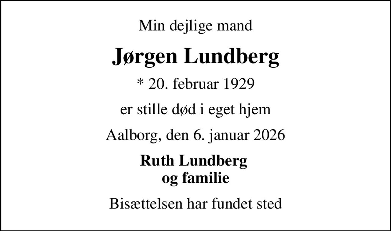 Min dejlige mand
Jørgen Lundberg
* 20. februar 1929
er stille død i eget hjem
Aalborg, den 6. januar 2026
Ruth Lundberg  og familie
Bisættelsen har fundet sted