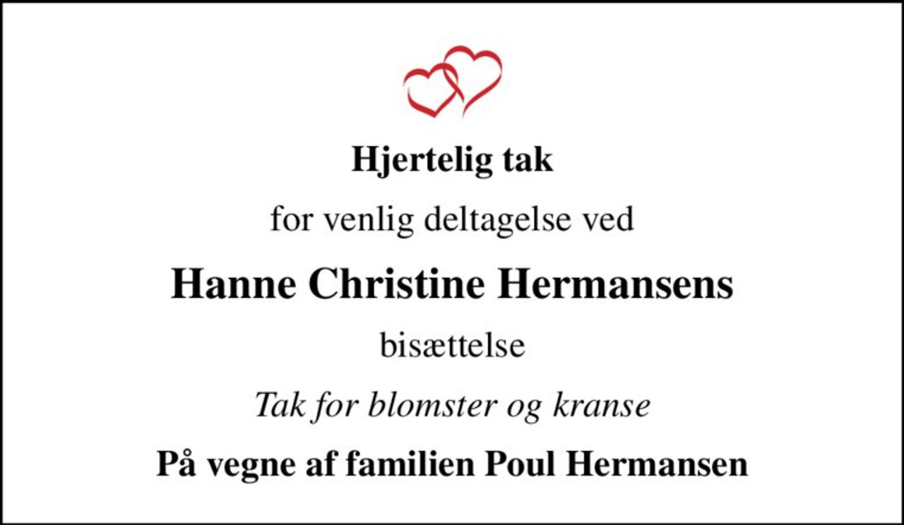 Hjertelig tak
for venlig deltagelse ved
Hanne Christine Hermansens
bisættelse
Tak for blomster og kranse
På vegne af familien Poul Hermansen