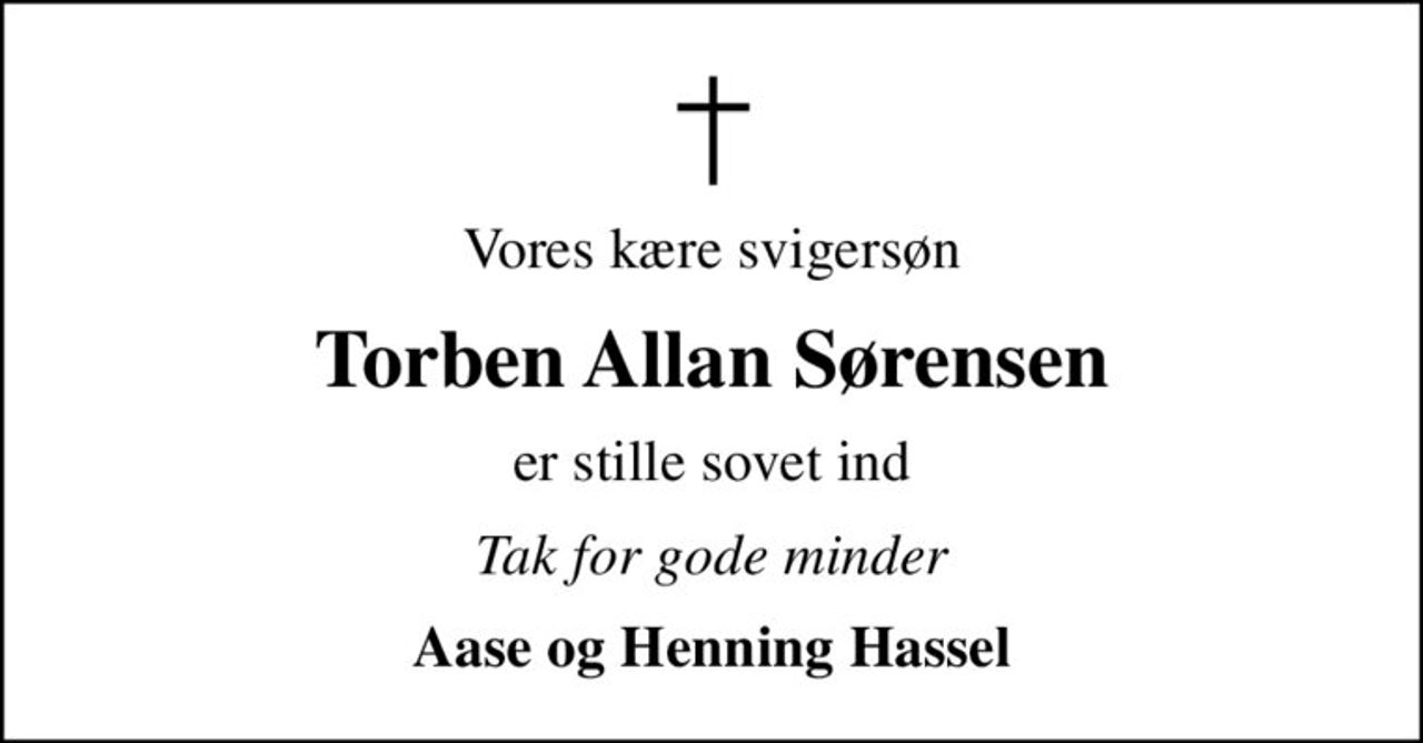 Vores kære svigersøn
Torben Allan Sørensen
er stille sovet ind
Tak for gode minder
Aase og Henning Hassel