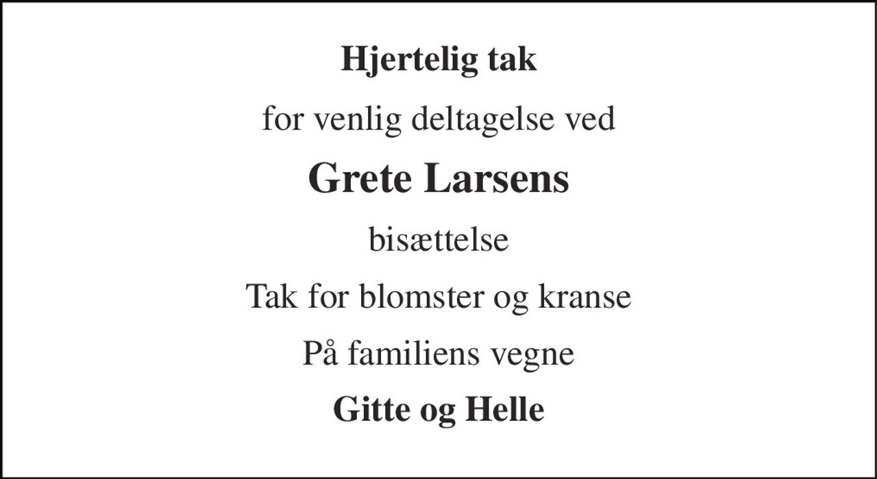 Hjertelig tak 
for venlig deltagelse ved 
Grete Larsens 
bisættelse 
Tak for blomster og kranse 
På familiens vegne 
Gitte og Helle