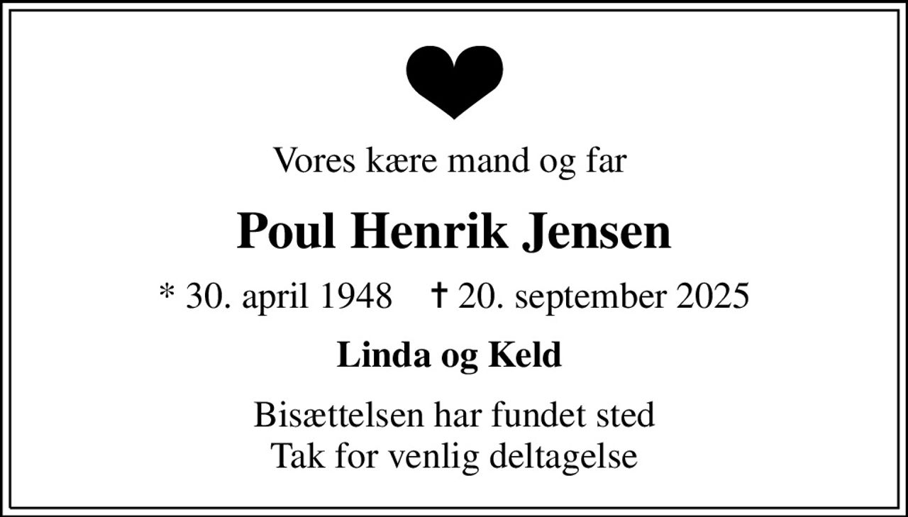 Vores kære mand og far 
Poul Henrik Jensen
* 30. april 1948    ✝ 20. september 2025
Linda og Keld 
Bisættelsen har fundet sted Tak for venlig deltagelse