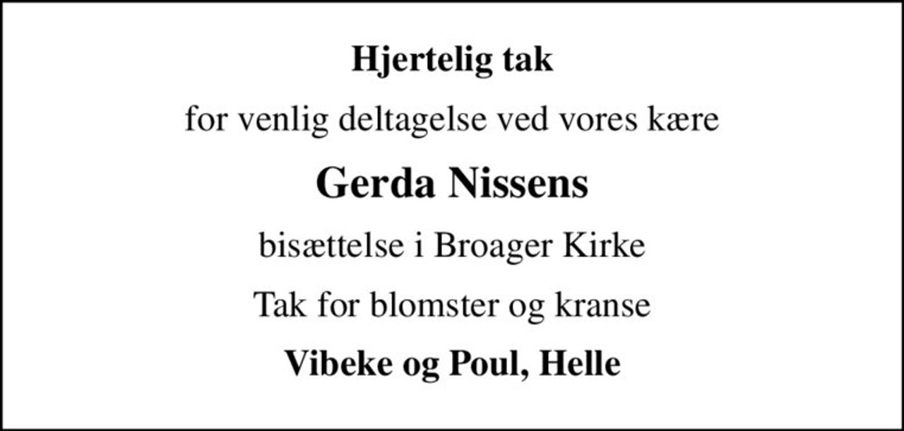 Hjertelig tak
for venlig deltagelse ved vores kære
Gerda Nissens
bisættelse i Broager Kirke
Tak for blomster og kranse
Vibeke og Poul, Helle