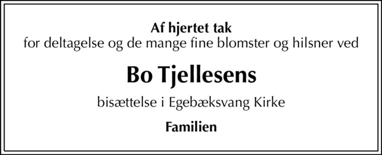 Af hjertet tak
for deltagelse og de mange fine blomster og hilsner ved
Bo Tjellesens
bisættelse i Egebæksvang Kirke
Familien