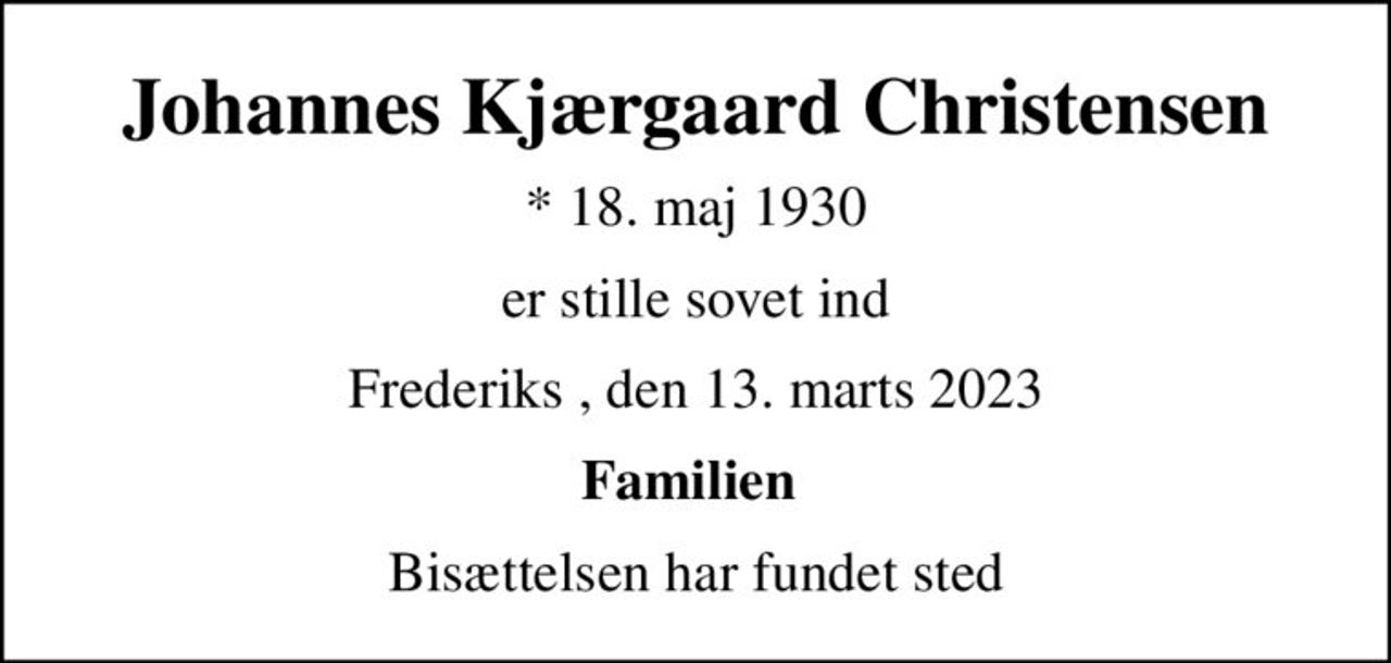 Johannes Kjærgaard Christensen
* 18. maj 1930
er stille sovet ind
Frederiks , den 13. marts 2023
Familien 
Bisættelsen har fundet sted