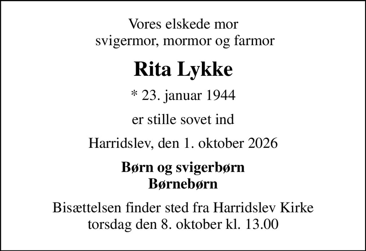 Vores elskede mor  svigermor, mormor og farmor
Rita Lykke
* 23. januar 1944
er stille sovet ind
Harridslev, den 1. oktober 2026
Børn og svigerbørn Børnebørn
Bisættelsen finder sted fra Harridslev Kirke  torsdag den 8. oktober kl. 13.00