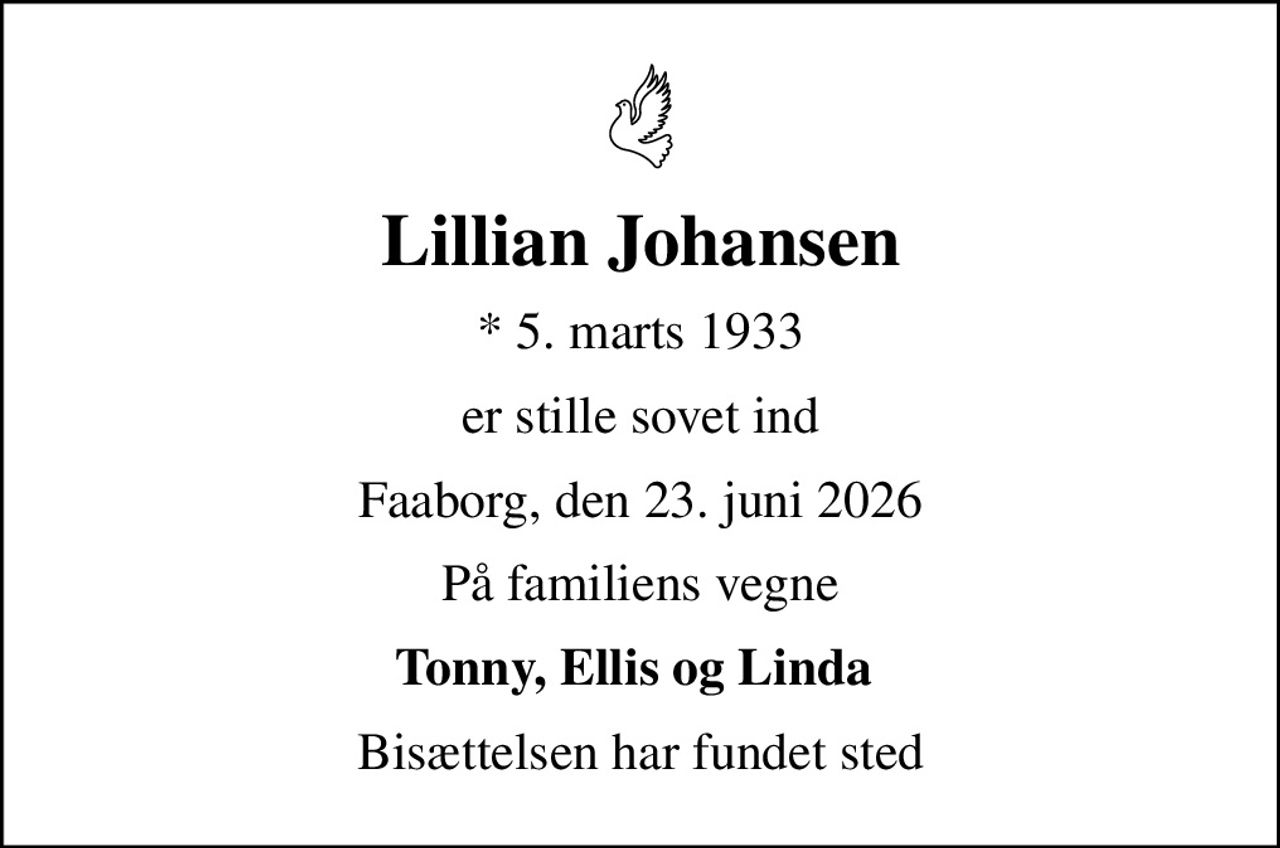 Lillian Johansen
* 5. marts 1933
er stille sovet ind
Faaborg, den 23. juni 2026
På familiens vegne
Tonny, Ellis og Linda 
Bisættelsen har fundet sted