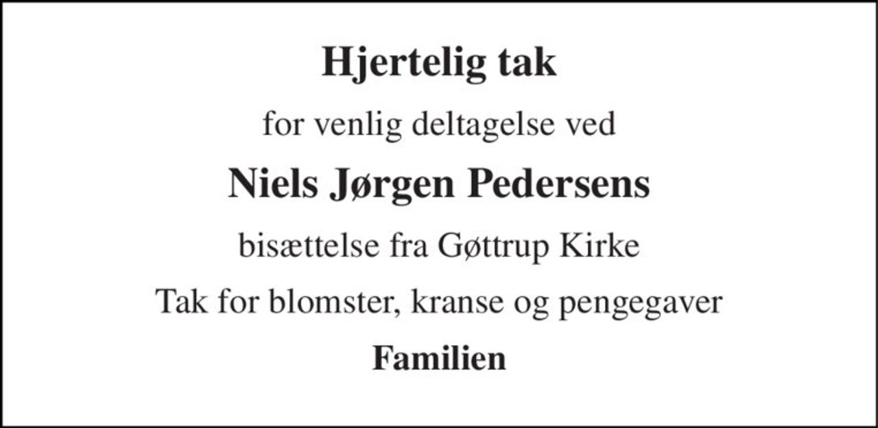 Hjertelig tak 
for venlig deltagelse ved 
Niels Jørgen Pedersens 
bisættelse fra Gøttrup Kirke 
Tak for blomster, kranse og pengegaver 
Familien
