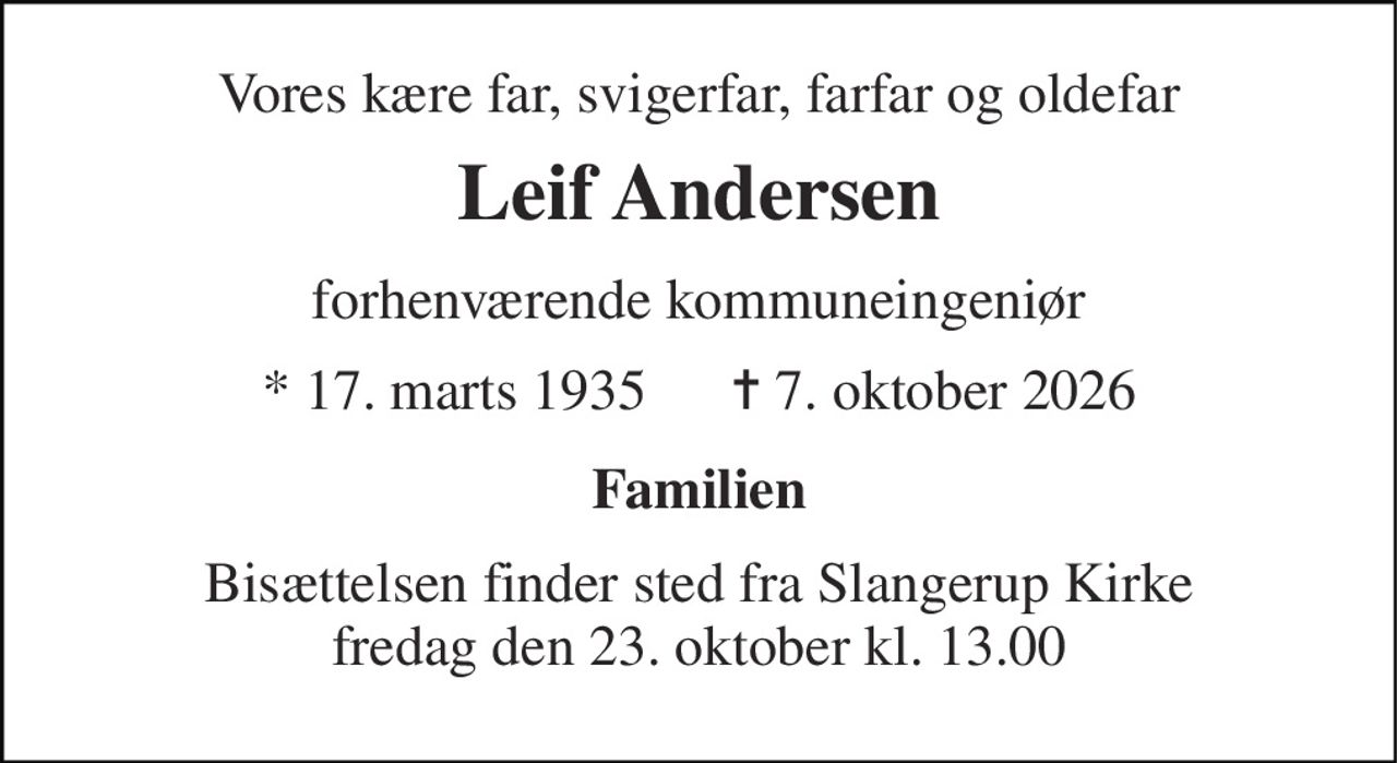 Vores kære far, svigerfar, farfar og oldefar 
Leif Andersen 
forhenværende kommuneingeniør 
* 17. marts 1935      ✝ 7. oktober 2026 
Familien 
Bisættelsen finder sted fra Slangerup Kirke fredag den 23. oktober kl. 13.00
