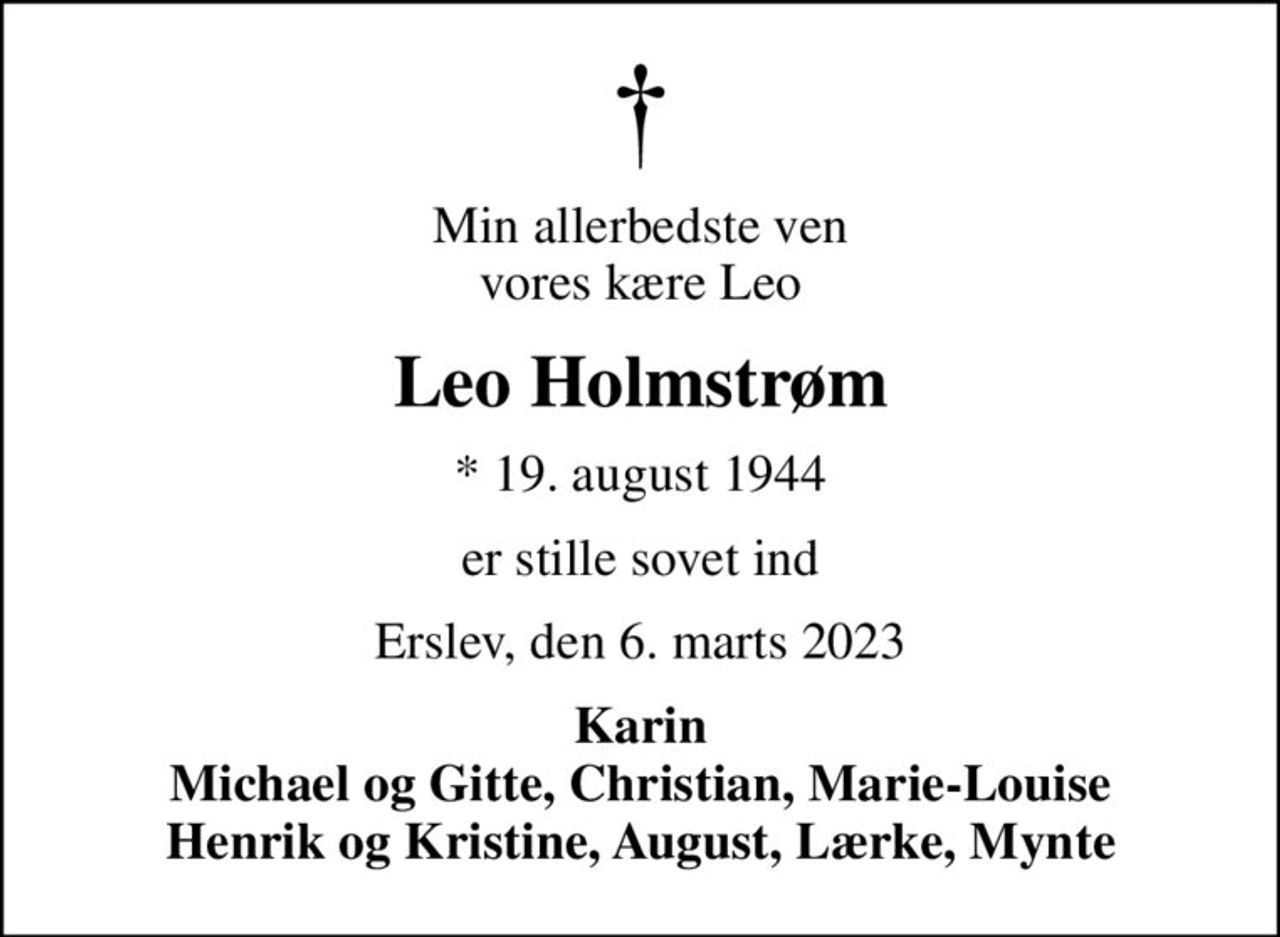 Min allerbedste ven vores kære Leo
Leo Holmstrøm
* 19. august 1944
er stille sovet ind
Erslev, den 6. marts 2023
Karin Michael og Gitte, Christian, Marie-Louise Henrik og Kristine, August, Lærke, Mynte