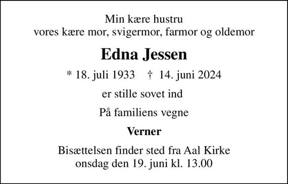 Min kære hustru vores kære mor, svigermor, farmor og oldemor
Edna Jessen
* 18. juli 1933    &#x271d; 14. juni 2024
er stille sovet ind 
På familiens vegne
Verner
Bisættelsen finder sted fra Aal Kirke  onsdag den 19. juni kl. 13.00