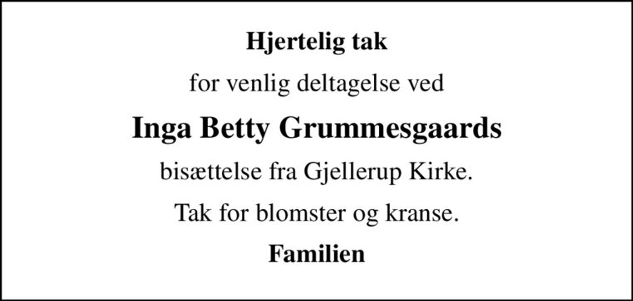 Hjertelig tak
for venlig deltagelse ved
Inga Betty Grummesgaards
bisættelse fra Gjellerup Kirke.
Tak for blomster og kranse.
Familien