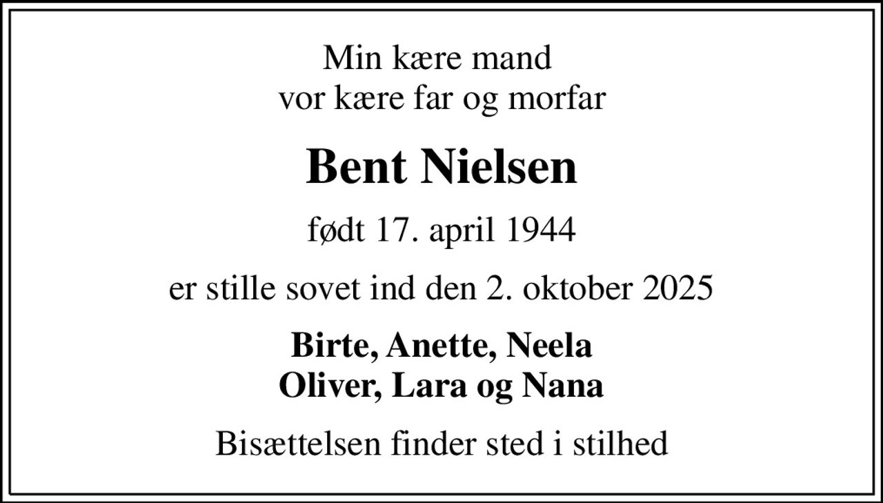 Min kære mand  vor kære far og morfar
Bent Nielsen
født 17. april 1944
er stille sovet ind den 2. oktober 2025
Birte, Anette, Neela Oliver, Lara og Nana
Bisættelsen finder sted i stilhed