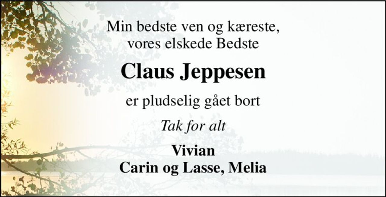 Min bedste ven og kæreste, vores elskede Bedste 
Claus Jeppesen 
er pludselig gået bort 
Tak for alt 
Vivian Carin og Lasse, Melia