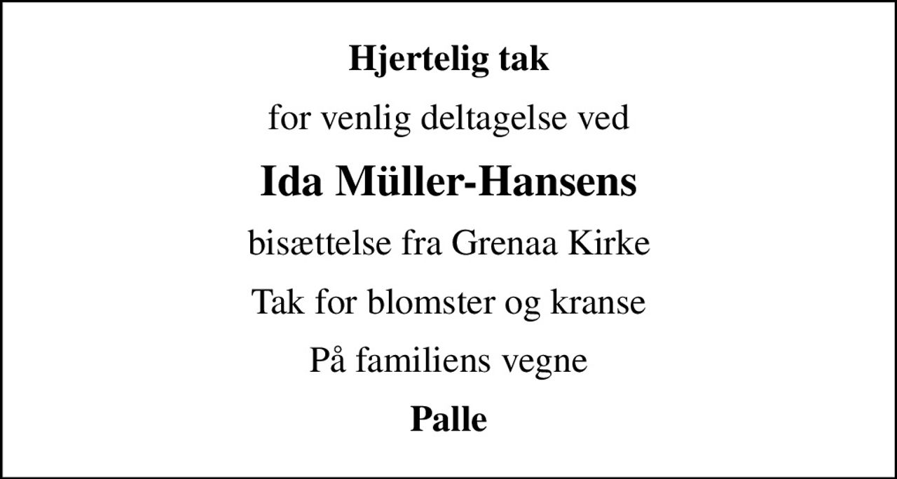 Hjertelig tak
for venlig deltagelse ved
Ida Müller-Hansens
bisættelse fra Grenaa Kirke
Tak for blomster og kranse
På familiens vegne
Palle
