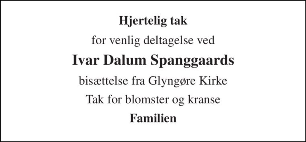 Hjertelig tak 
for venlig deltagelse ved 
Ivar Dalum Spanggaards 
bisættelse fra Glyngøre Kirke 
Tak for blomster og kranse 
Familien