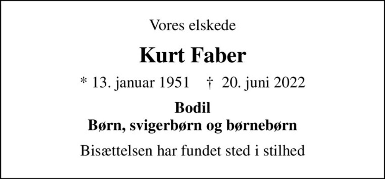 Vores elskede
Kurt Faber
* 13. januar 1951    ✝ 20. juni 2022
Bodil Børn, svigerbørn og børnebørn
Bisættelsen har fundet sted i stilhed