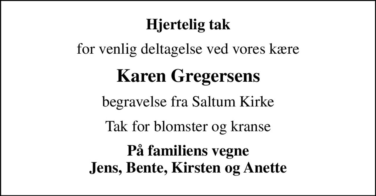 Hjertelig tak
for venlig deltagelse ved vores kære
Karen Gregersens
begravelse fra Saltum Kirke
Tak for blomster og kranse
På familiens vegne Jens, Bente, Kirsten og Anette