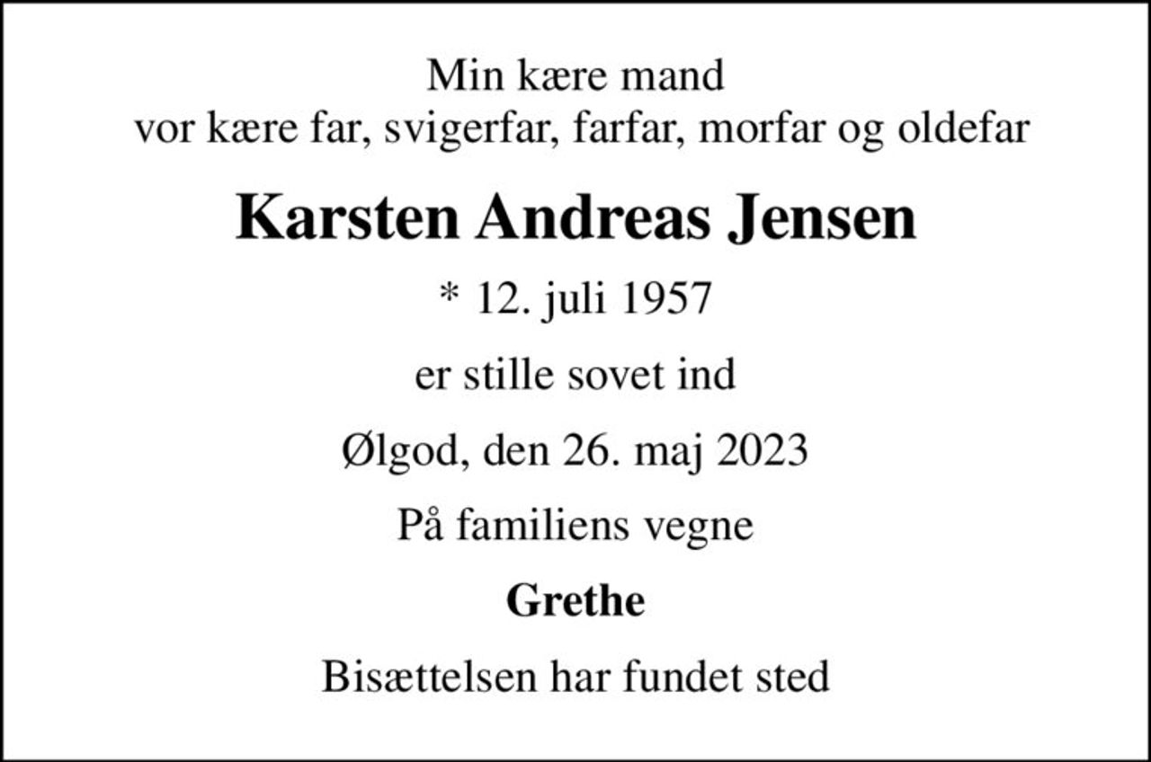 Min kære mand  vor kære far, svigerfar, farfar, morfar og oldefar
Karsten Andreas Jensen
* 12. juli 1957
er stille sovet ind
Ølgod, den 26. maj 2023
På familiens vegne
Grethe
Bisættelsen har fundet sted