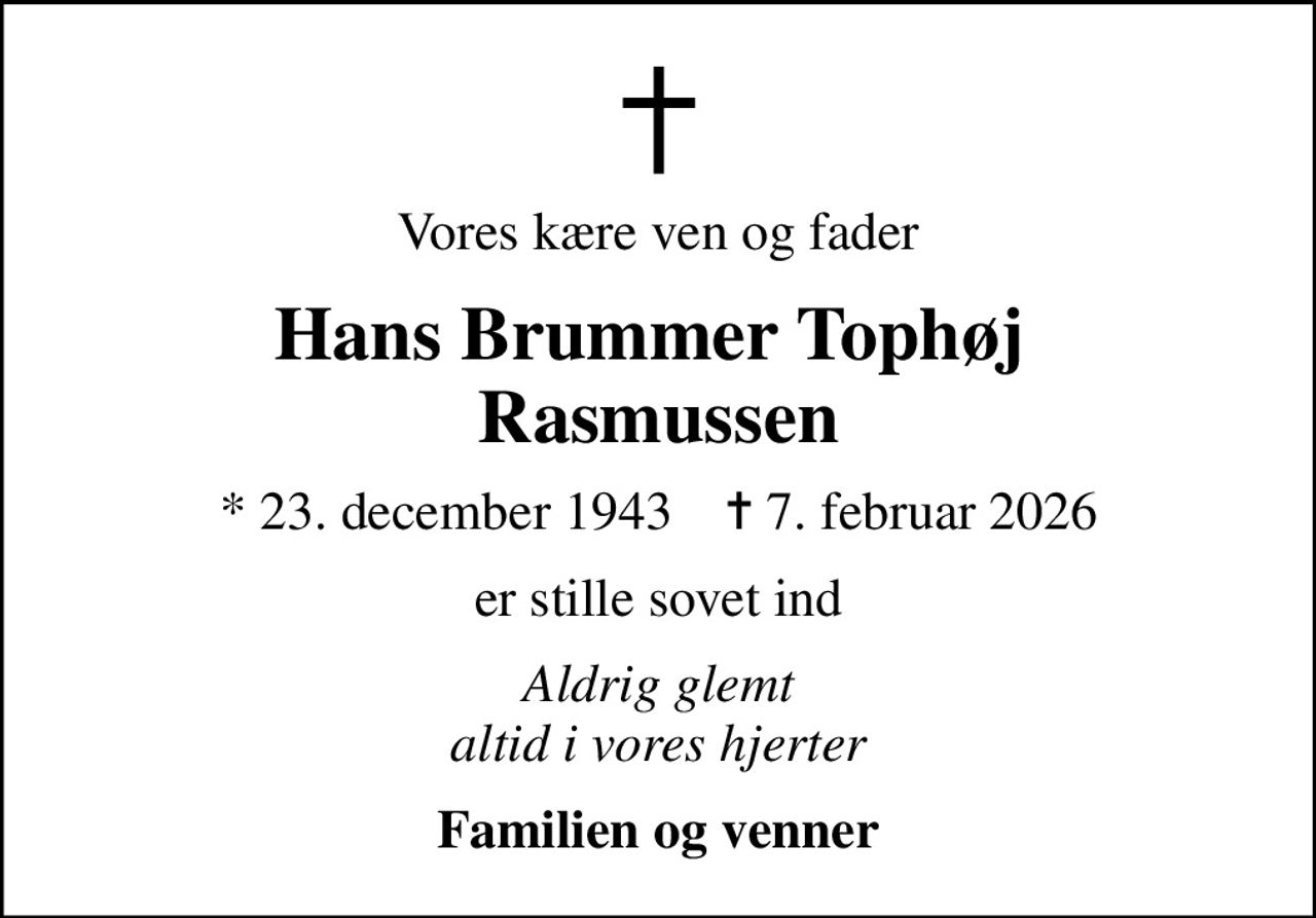 Vores kære ven og fader
Hans Brummer Tophøj  Rasmussen
* 23. december 1943    ✝ 7. februar 2026
er stille sovet ind
Aldrig glemt altid i vores hjerter
Familien og venner