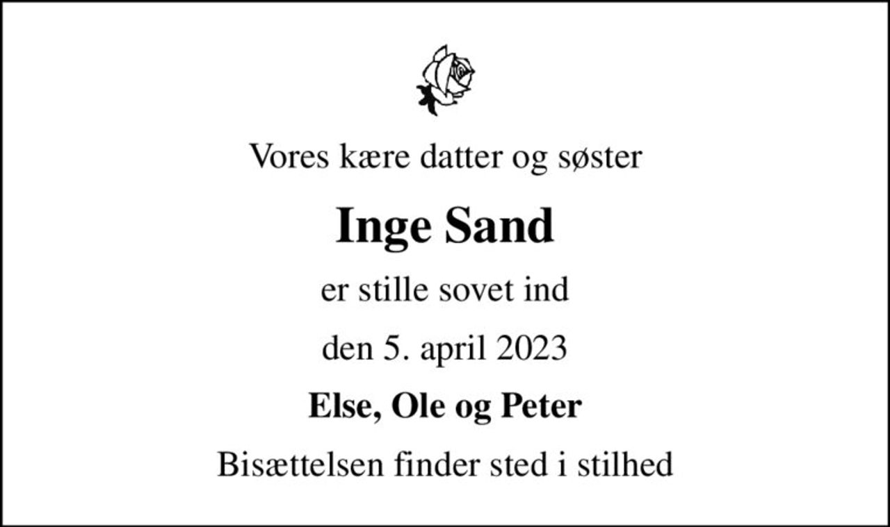 Vores kære datter og søster
Inge Sand
er stille sovet ind
den 5. april 2023
Else, Ole og Peter
Bisættelsen finder sted i stilhed