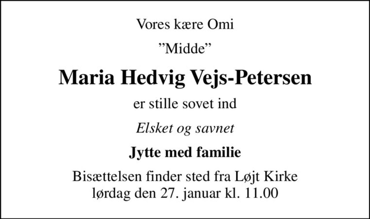 Vores kære Omi
Midde
Maria Hedvig Vejs-Petersen
er stille sovet ind
Elsket og savnet
Jytte med familie
Bisættelsen finder sted fra Løjt Kirke  lørdag den 27. januar kl. 11.00