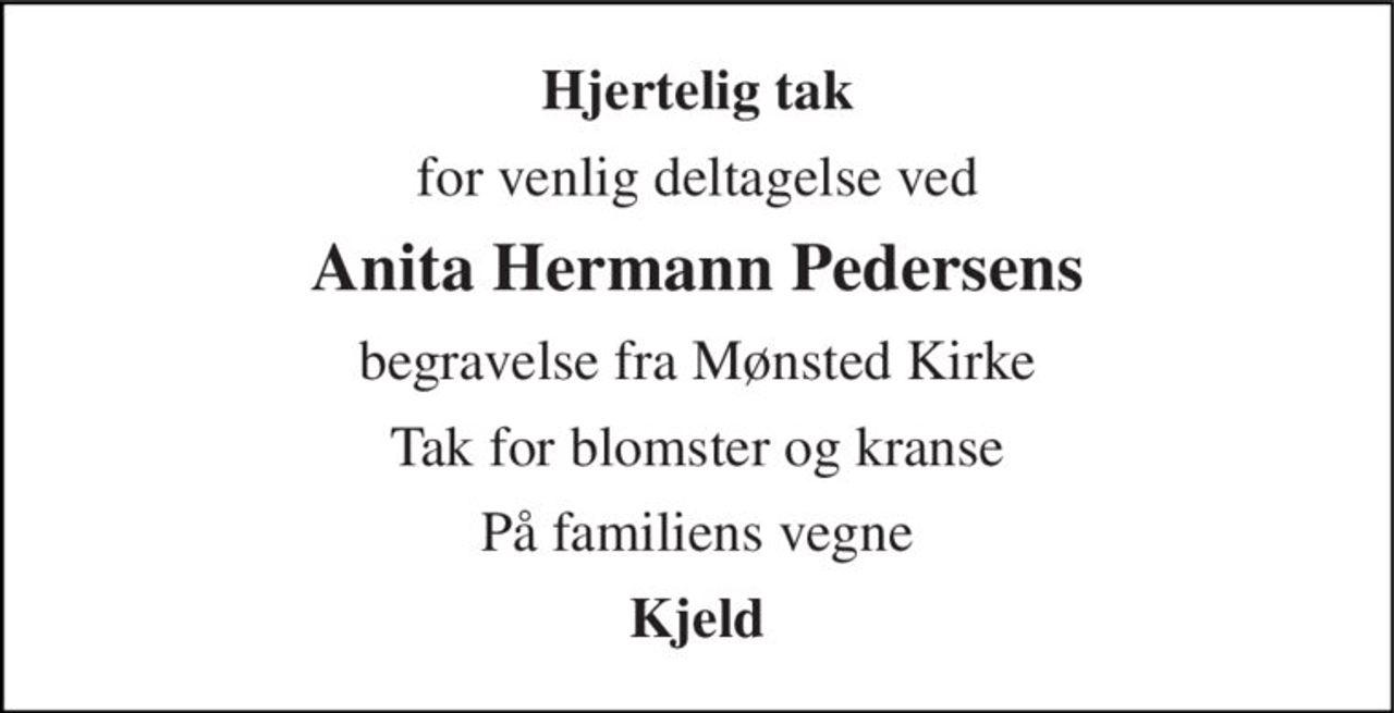 Hjertelig tak 
for venlig deltagelse ved 
Anita Hermann Pedersens 
begravelse fra Mønsted Kirke 
Tak for blomster og kranse 
På familiens vegne 
Kjeld