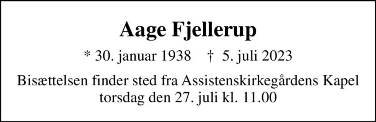 Aage Fjellerup
* 30. januar 1938    ✝ 5. juli 2023
Bisættelsen finder sted fra Assistenskirkegårdens Kapel torsdag den 27. juli kl. 11.00