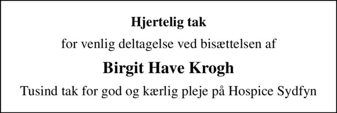 Hjertelig tak
for venlig deltagelse ved bisættelsen af
Birgit Have Krogh
Tusind tak for god og kærlig pleje på Hospice Sydfyn