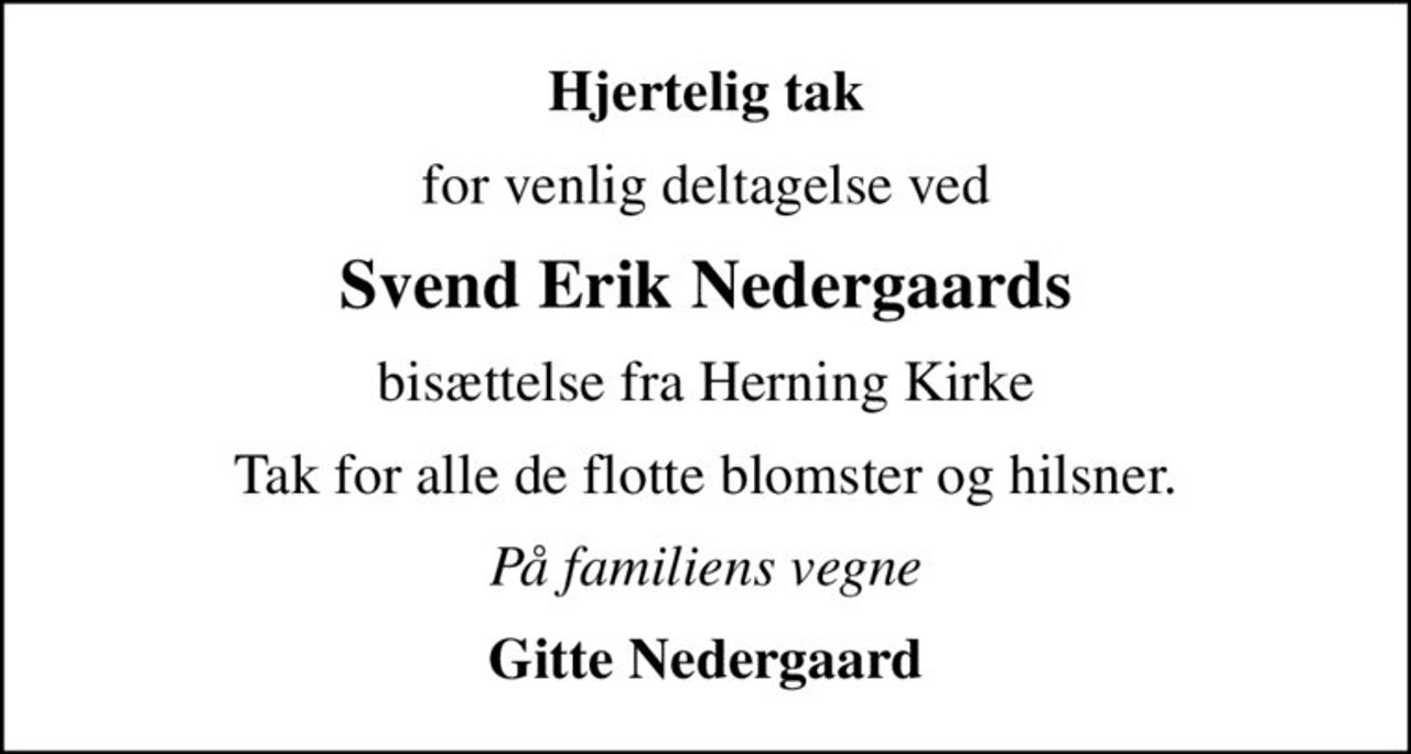 Hjertelig tak
for venlig deltagelse ved
Svend Erik Nedergaards
bisættelse fra Herning Kirke
Tak for alle de flotte blomster og hilsner.
På familiens vegne
Gitte Nedergaard