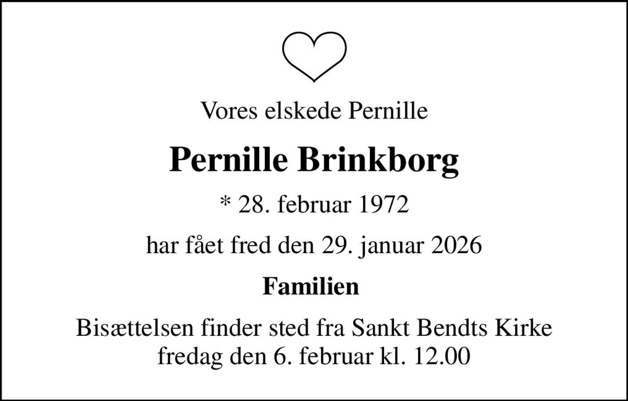 Vores elskede Pernille
Pernille Brinkborg
* 28. februar 1972
har fået fred den 29. januar 2026
Familien 
Bisættelsen finder sted fra Sankt Bendts Kirke  fredag den 6. februar kl. 12.00