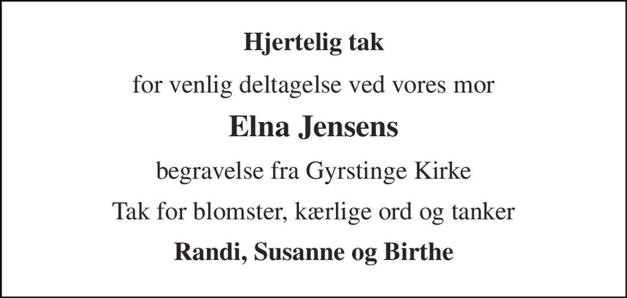 Hjertelig tak 
for venlig deltagelse ved vores mor 
Elna Jensens 
begravelse fra Gyrstinge Kirke 
Tak for blomster, kærlige ord og tanker 
Randi, Susanne og Birthe