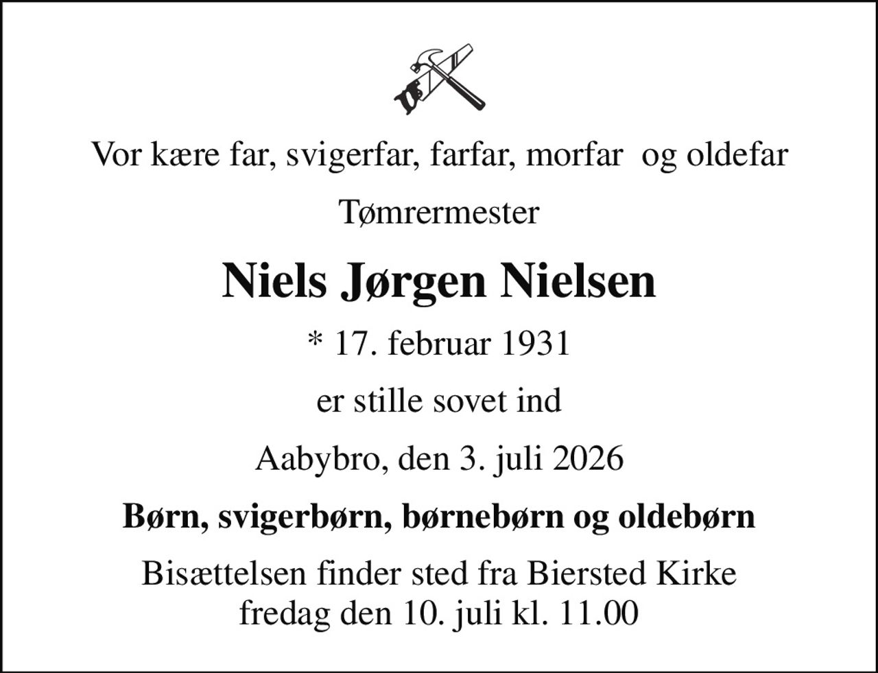 Vor kære far, svigerfar, farfar, morfar  og oldefar
Tømrermester
Niels Jørgen Nielsen
* 17. februar 1931
er stille sovet ind
Aabybro, den 3. juli 2026
Børn, svigerbørn, børnebørn og oldebørn
Bisættelsen finder sted fra Biersted Kirke  fredag den 10. juli kl. 11.00