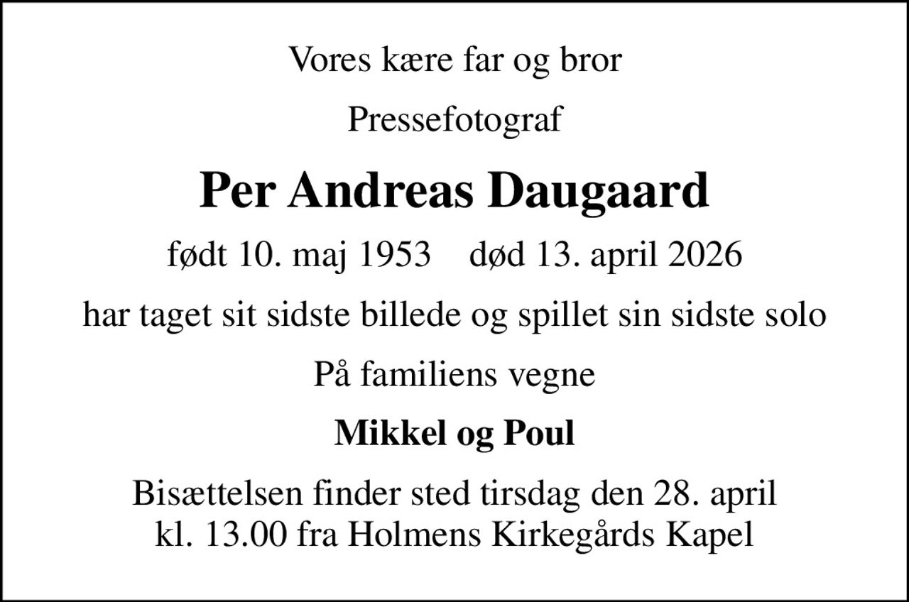 Vores kære far og bror
Pressefotograf
Per Andreas Daugaard
født 10. maj 1953    død 13. april 2026
har taget sit sidste billede og spillet sin sidste solo
På familiens vegne
Mikkel og Poul
Bisættelsen finder sted tirsdag den 28. april kl. 13.00 fra Holmens Kirkegårds Kapel