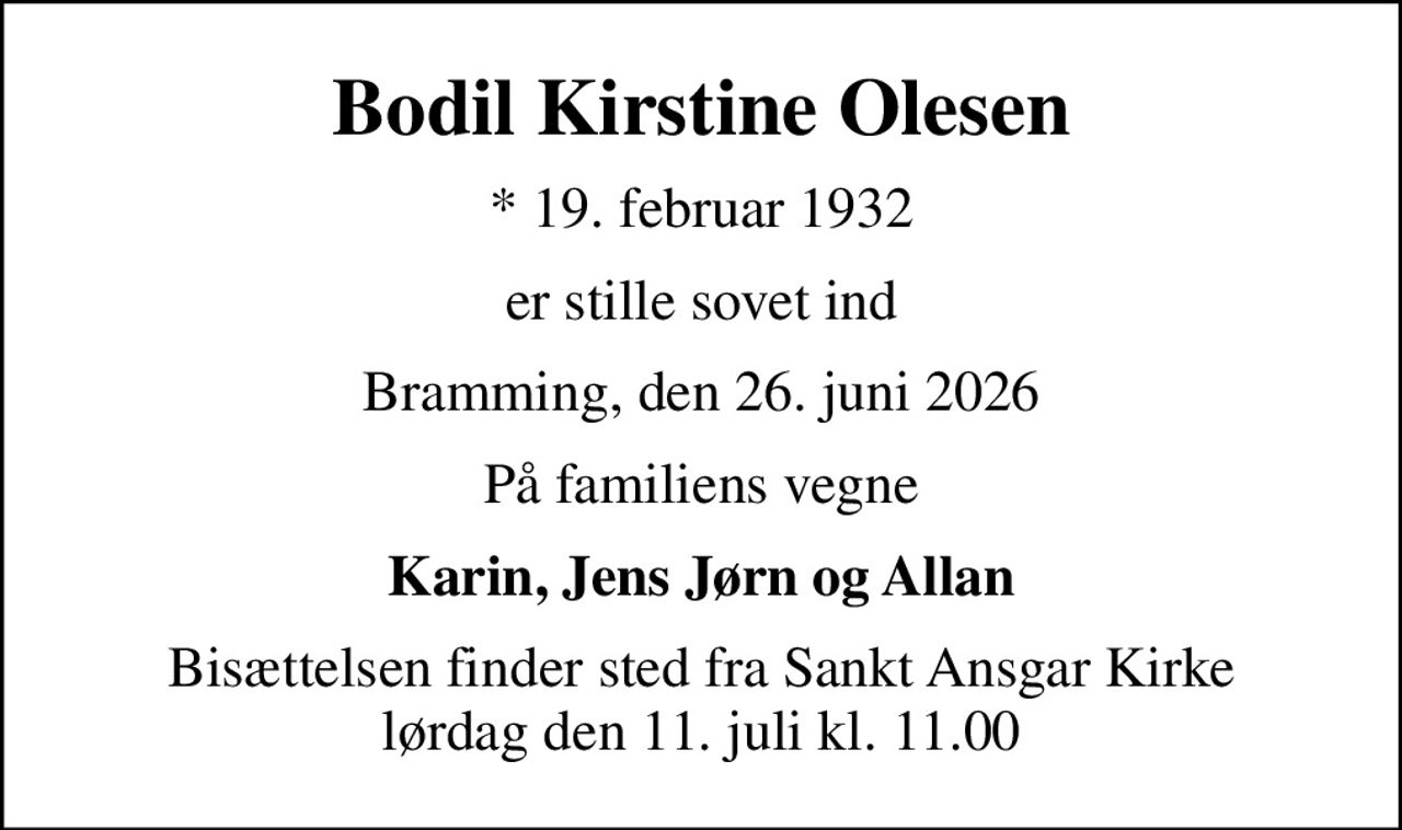 Bodil Kirstine Olesen
* 19. februar 1932
er stille sovet ind
Bramming, den 26. juni 2026
På familiens vegne
Karin, Jens Jørn og Allan
Bisættelsen finder sted fra Sankt Ansgar Kirke  lørdag den 11. juli kl. 11.00