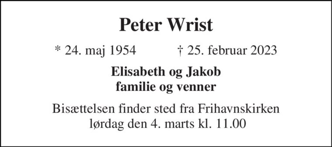 Peter Wrist 
*​ 24. maj 1954​            ✝​ 25. februar 2023 
Elisabeth og Jakob familie og venner 
Bisættelsen​ finder sted fra Frihavnskirken  lørdag den 4. marts​ kl. 11.00