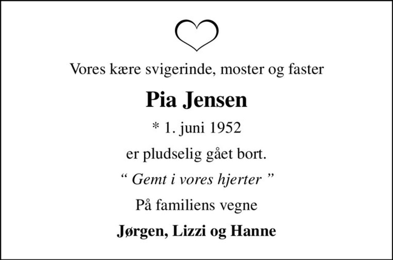 Vores kære svigerinde, moster og faster
Pia Jensen
* 1. juni 1952
er pludselig gået bort.
 Gemt i vores hjerter 
På familiens vegne
Jørgen, Lizzi og Hanne
