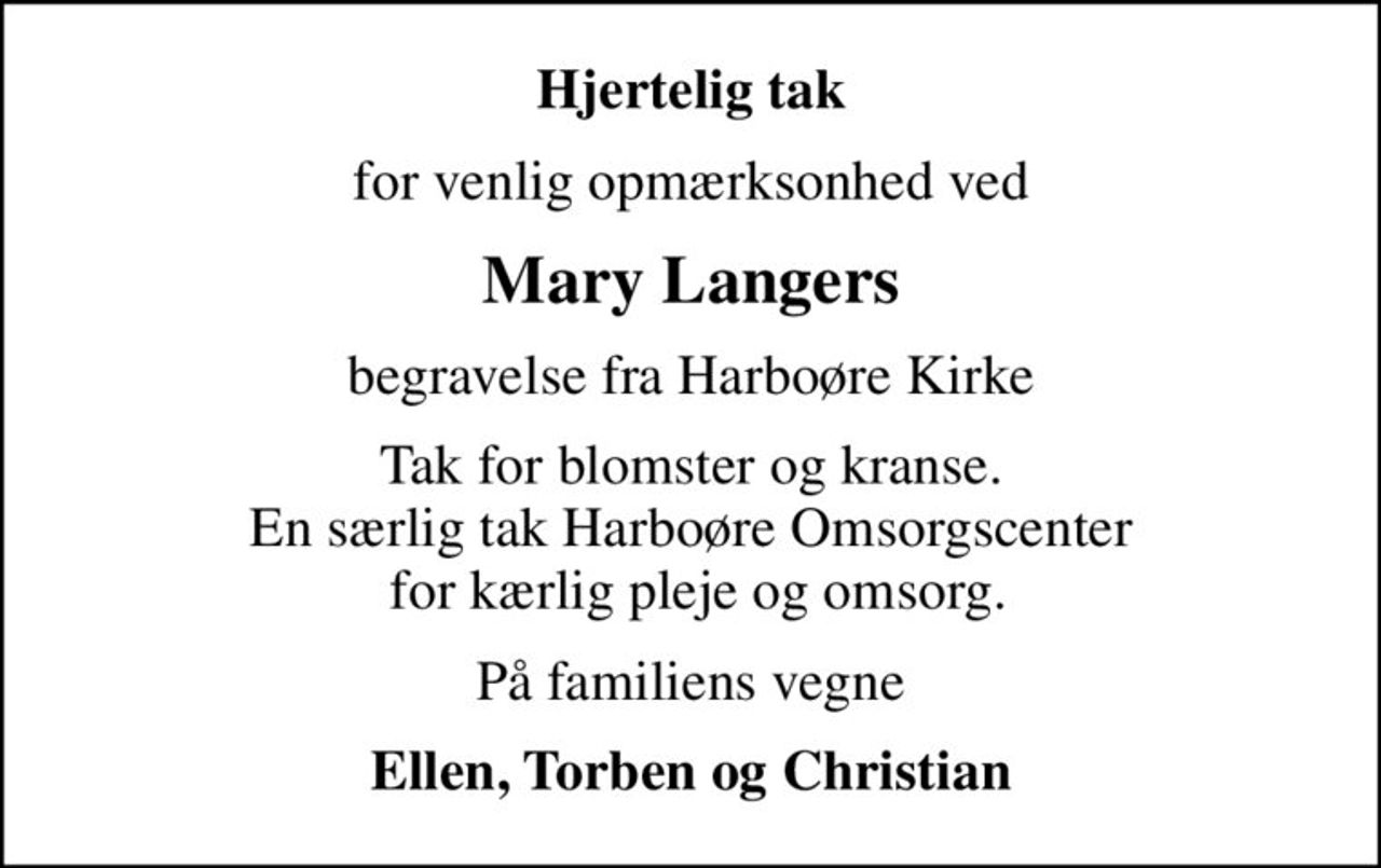 Hjertelig tak
for venlig opmærksonhed ved
Mary Langers
begravelse fra Harboøre Kirke
Tak for blomster og kranse. En særlig tak Harboøre Omsorgscenter  for kærlig pleje og omsorg.
På familiens vegne
Ellen, Torben og Christian