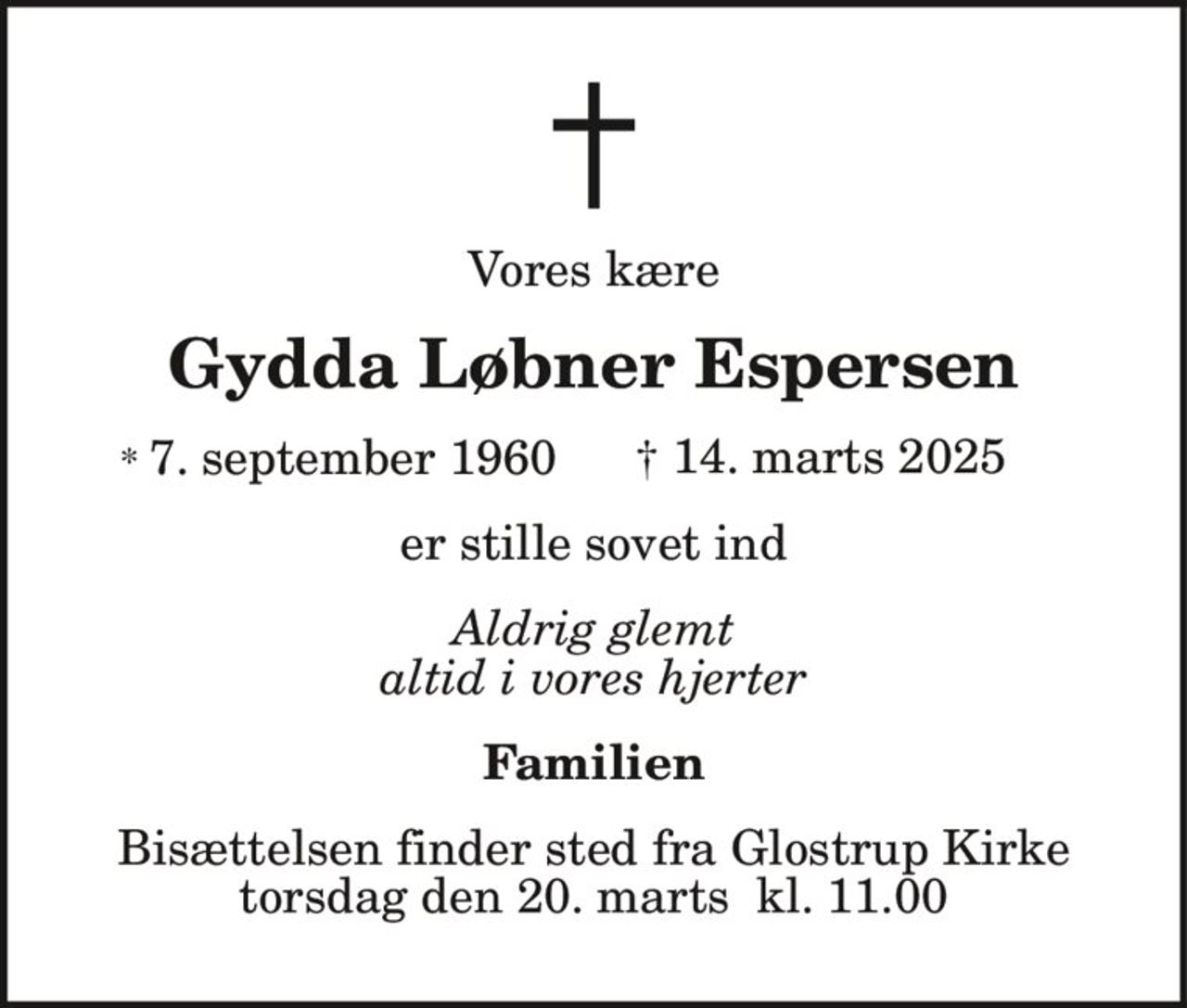 Vores kære
Gydda Løbner Espersen
* 7. september 1960 † 14. marts 2025
er stille sovet ind
Aldrig glemt
altid i vores hjerter
Familien
Bisættelsen finder sted fra Glostrup Kirke
torsdag den 20. marts kl. 11.00