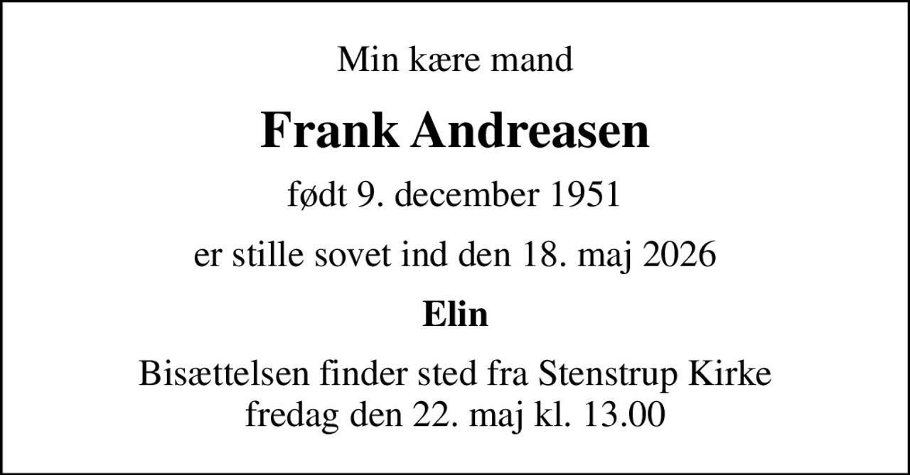 Min kære mand
Frank Andreasen
født 9. december 1951
er stille sovet ind den 18. maj 2026
Elin
Bisættelsen finder sted fra Stenstrup Kirke  fredag den 22. maj kl. 13.00