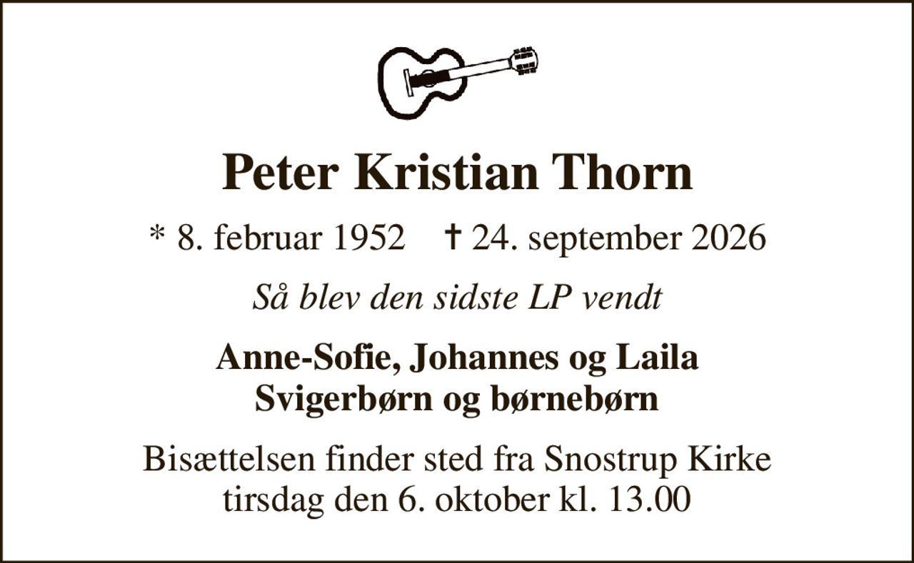 Peter Kristian Thorn
* 8. februar 1952    ✝ 24. september 2026
Så blev den sidste LP vendt
Anne-Sofie, Johannes og Laila Svigerbørn og børnebørn
Bisættelsen finder sted fra Snostrup Kirke  tirsdag den 6. oktober kl. 13.00