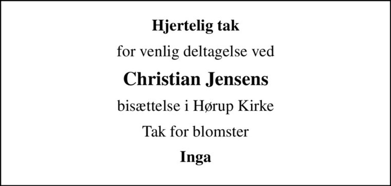 Hjertelig tak
for venlig deltagelse ved
Christian Jensens
bisættelse i Hørup Kirke
Tak for blomster
Inga