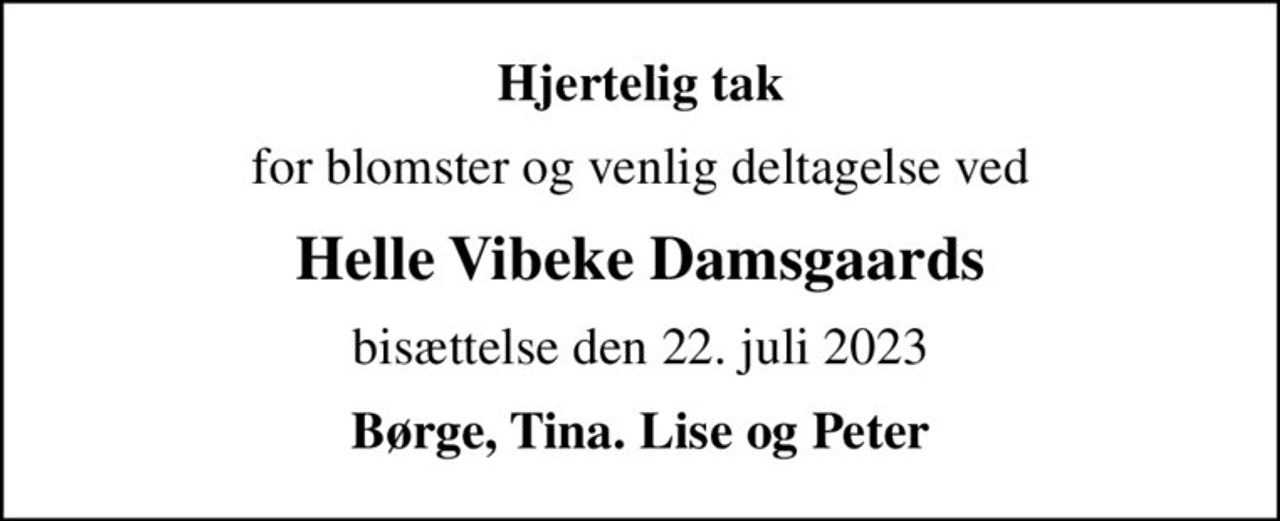 Hjertelig tak
for blomster og venlig deltagelse ved
Helle Vibeke Damsgaards
bisættelse den 22. juli 2023
Børge, Tina. Lise og Peter
