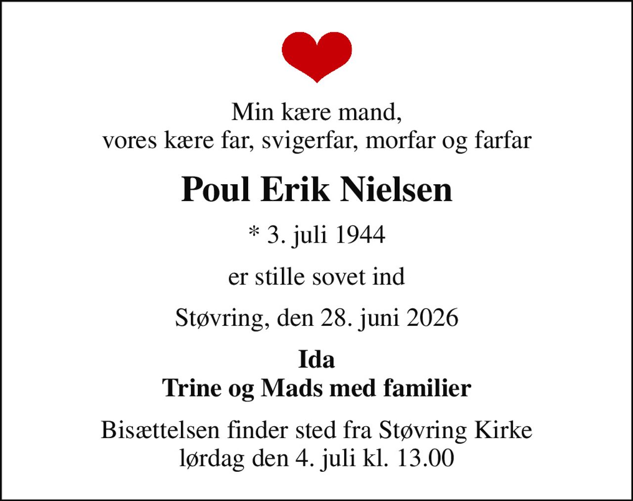 Min kære mand, vores kære far, svigerfar, morfar og farfar
Poul Erik Nielsen
* 3. juli 1944
er stille sovet ind
Støvring, den 28. juni 2026
Ida Trine og Mads med familier
Bisættelsen finder sted fra Støvring Kirke  lørdag den 4. juli kl. 13.00