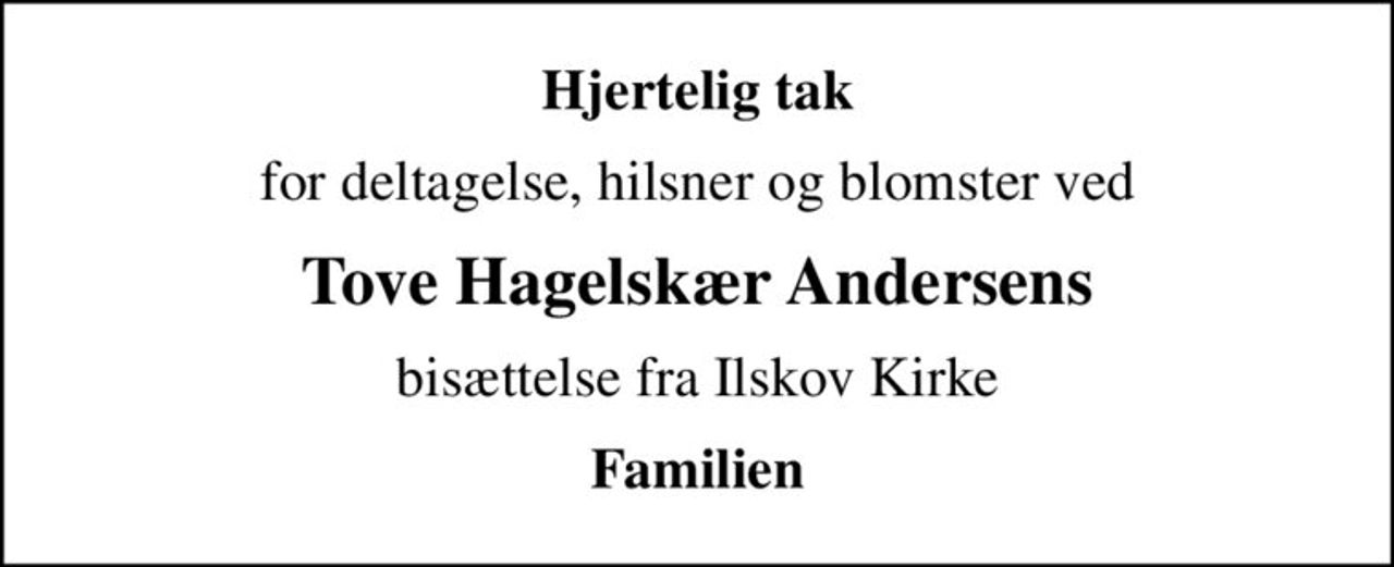 Hjertelig tak
for deltagelse, hilsner og blomster ved
Tove Hagelskær Andersens
bisættelse fra Ilskov Kirke
Familien