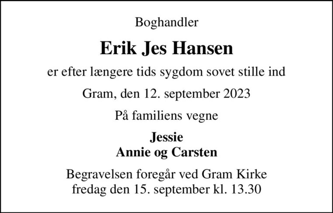 Boghandler
Erik Jes Hansen
er efter længere tids sygdom sovet stille ind
Gram, den 12. september 2023
På familiens vegne
Jessie Annie og Carsten
Begravelsen foregår ved Gram Kirke  fredag den 15. september kl. 13.30
